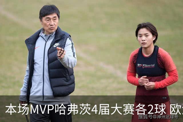 本场MVP哈弗茨4届大赛各2球 欧洲球员仅逊于凯恩姆巴佩