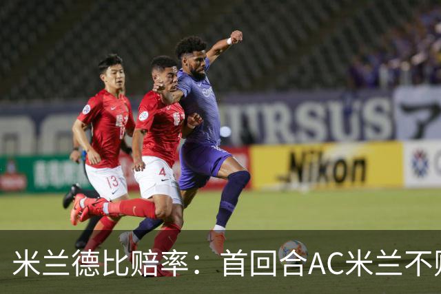 米兰德比赔率：首回合AC米兰不败 国米强弩之末